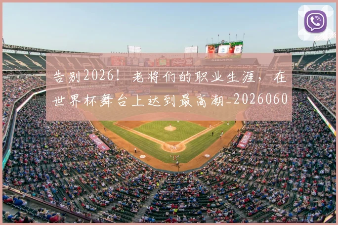 告别2026！老将们的职业生涯，在世界杯舞台上达到最高潮_20260602212838_20260704175316