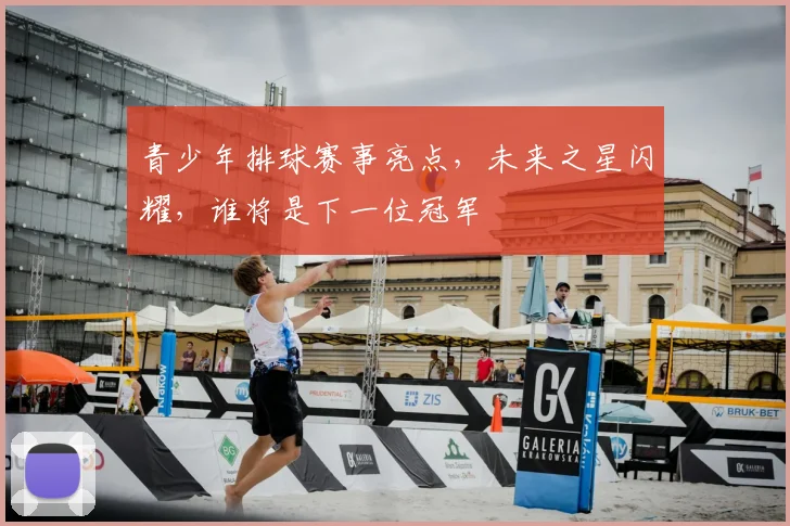 青少年排球赛事亮点，未来之星闪耀，谁将是下一位冠军