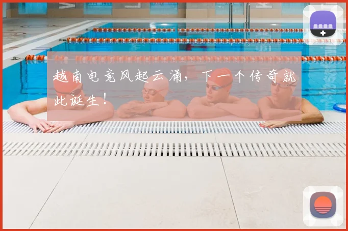 越南电竞风起云涌,下一个传奇就此诞生!
