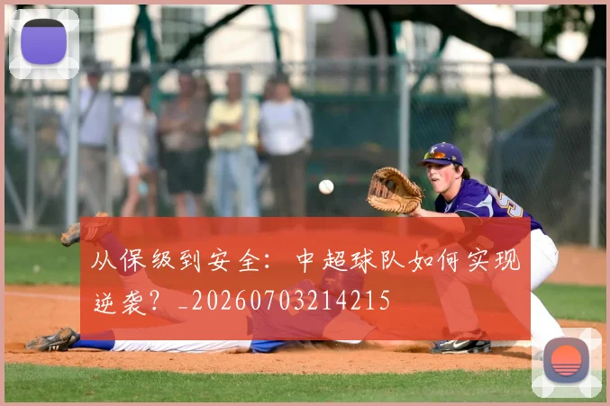 从保级到安全:中超球队如何实现逆袭?_20260703214215