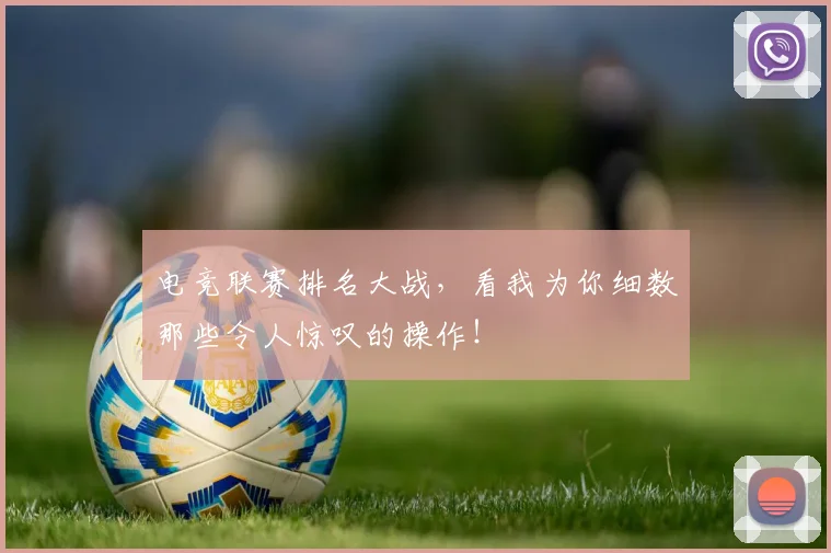 电竞联赛排名大战,看我为你细数那些令人惊叹的操作!
