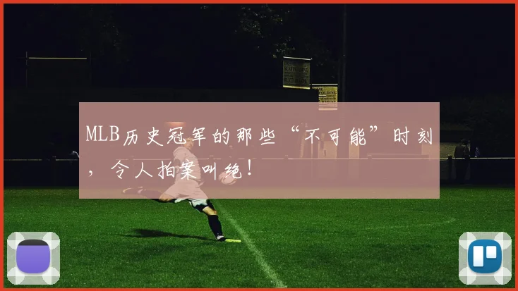 MLB历史冠军的那些“不可能”时刻,令人拍案叫绝!