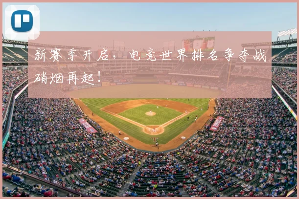 新赛季开启，电竞世界排名争夺战硝烟再起！