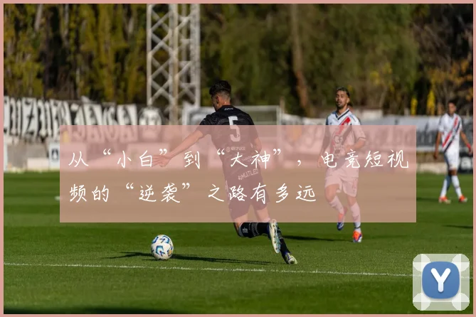 从“小白”到“大神”，电竞短视频的“逆袭”之路有多远