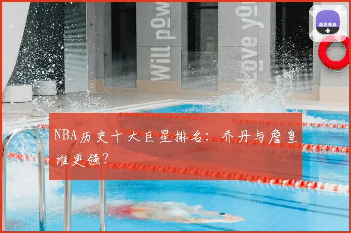 NBA历史十大巨星排名：乔丹与詹皇谁更强？