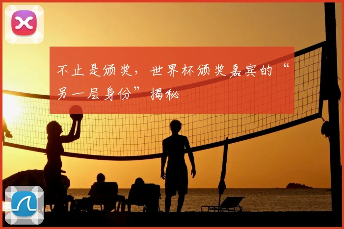 不止是颁奖,世界杯颁奖嘉宾的“另一层身份”揭秘