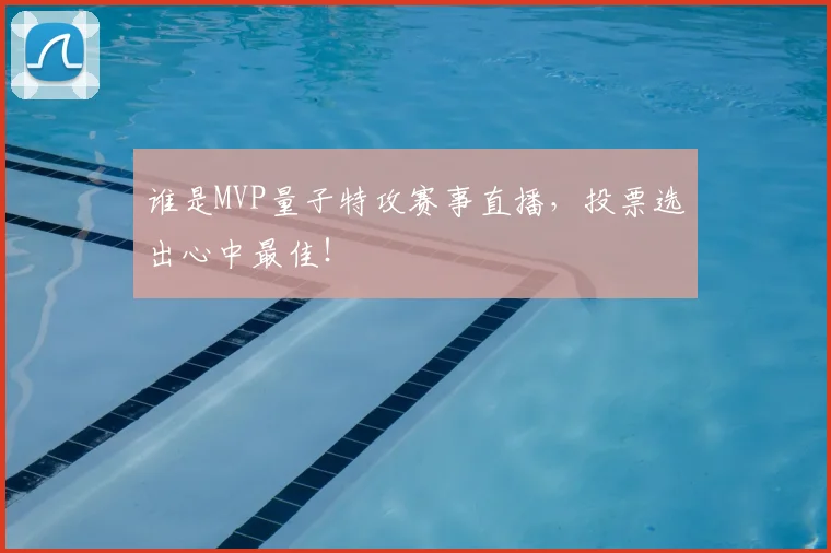 谁是MVP量子特攻赛事直播,投票选出心中最佳!