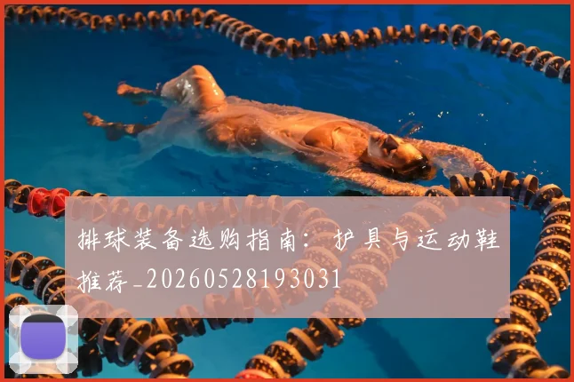 排球装备选购指南：护具与运动鞋推荐_20260528193031