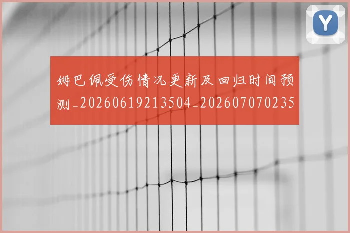 姆巴佩受伤情况更新及回归时间预测_20260619213504_20260707023554