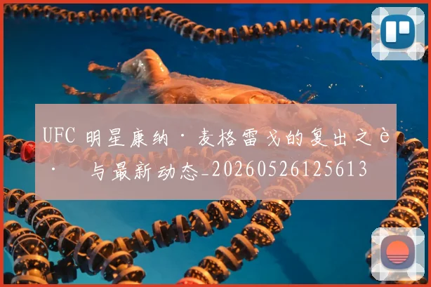 UFC 明星康纳·麦格雷戈的复出之路与最新动态_20260526125613