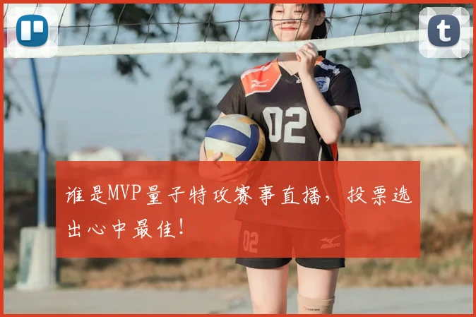 谁是MVP量子特攻赛事直播,投票选出心中最佳!