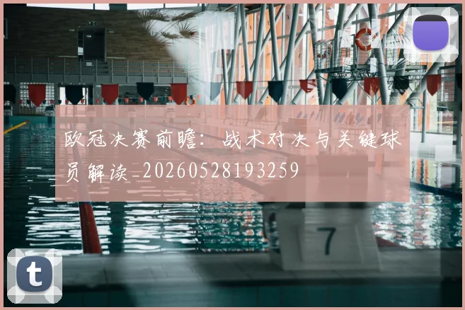欧冠决赛前瞻:战术对决与关键球员解读_20260528193259