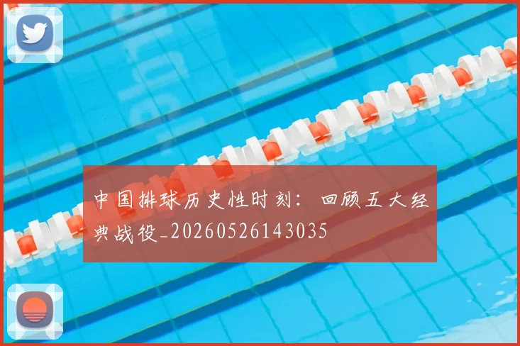 中国排球历史性时刻：回顾五大经典战役_20260526143035