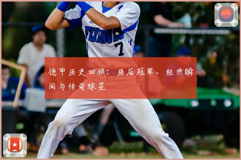 德甲历史回顾:历届冠军、经典瞬间与传奇球星