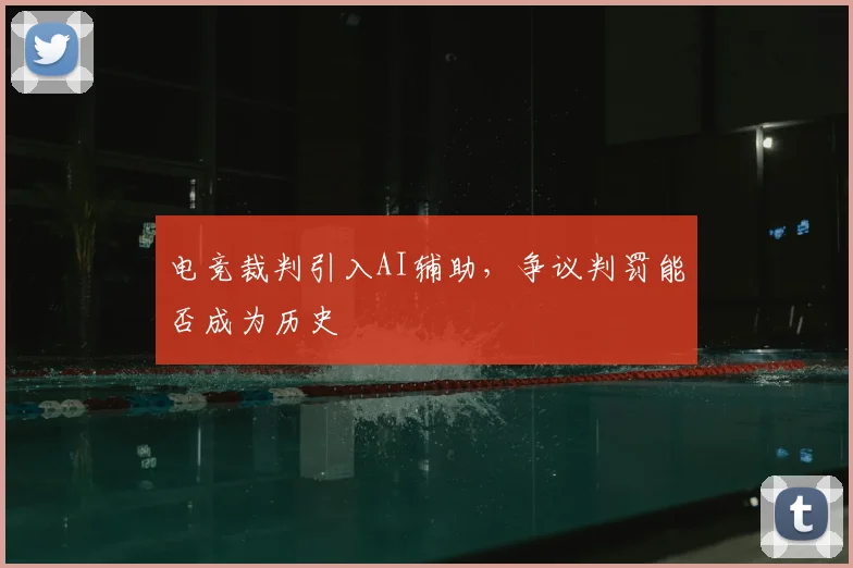 电竞裁判引入AI辅助，争议判罚能否成为历史